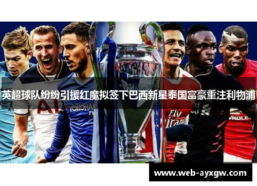 英超球队纷纷引援红魔拟签下巴西新星泰国富豪重注利物浦