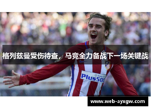 格列兹曼受伤待查，马竞全力备战下一场关键战