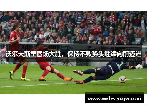 沃尔夫斯堡客场大胜，保持不败势头继续向前迈进