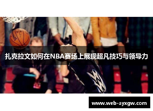 扎克拉文如何在NBA赛场上展现超凡技巧与领导力
