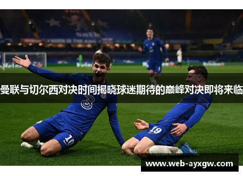 曼联与切尔西对决时间揭晓球迷期待的巅峰对决即将来临