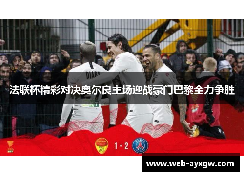 法联杯精彩对决奥尔良主场迎战豪门巴黎全力争胜