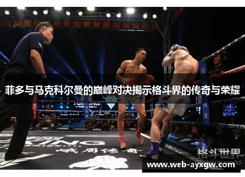 菲多与马克科尔曼的巅峰对决揭示格斗界的传奇与荣耀
