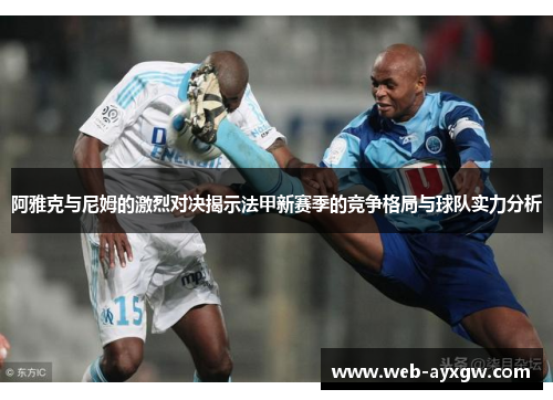 阿雅克与尼姆的激烈对决揭示法甲新赛季的竞争格局与球队实力分析