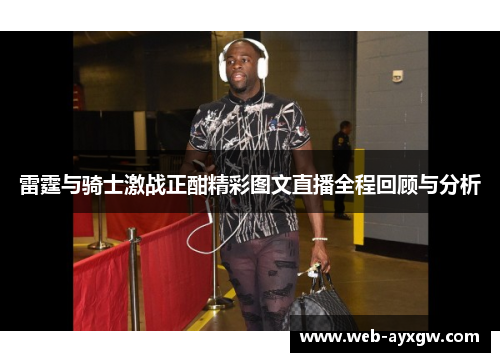 雷霆与骑士激战正酣精彩图文直播全程回顾与分析