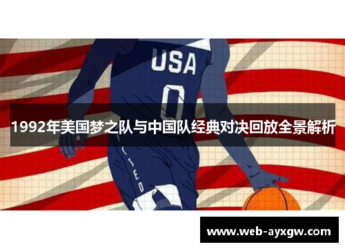 1992年美国梦之队与中国队经典对决回放全景解析