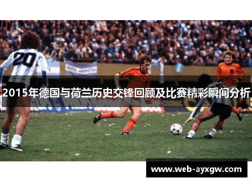 2015年德国与荷兰历史交锋回顾及比赛精彩瞬间分析