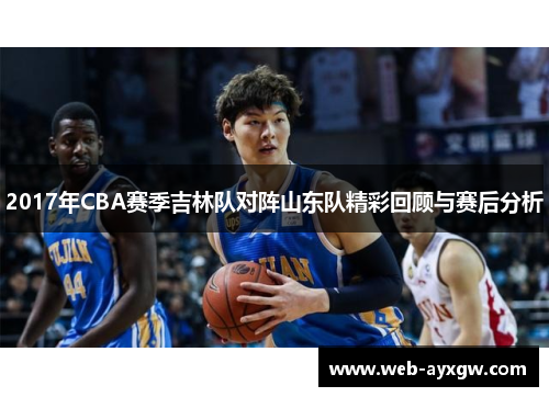 2017年CBA赛季吉林队对阵山东队精彩回顾与赛后分析